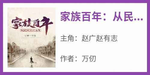 《家族百年：从民国开启永生》赵广赵有志全章节完结版在线阅读