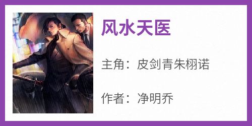 皮剑青朱栩诺是哪部小说的主角 《风水天医》全文无弹窗