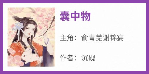 【热文】《囊中物》主角俞青芜谢锦宴小说全集免费阅读
