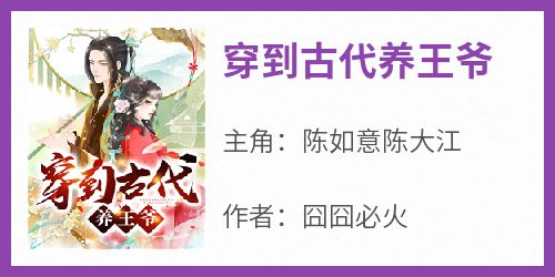 主角是陈如意陈大江的小说穿到古代养王爷最完整版热门连载