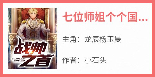 【热文】《七位师姐个个国色天香》主角龙辰杨玉曼小说全集免费阅读