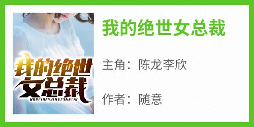 抖音小说《我的绝世女总裁》主角陈龙李欣全文小说免费阅读