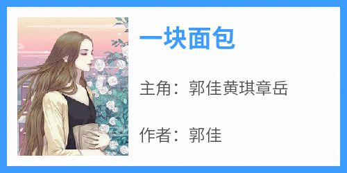 主角郭佳黄琪章岳小说完整版最新章节-一块面包免费阅读全文