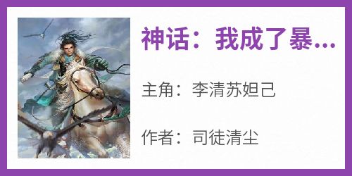 神话：我成了暴君纣王在线阅读 李清苏妲己免费小说精彩章节