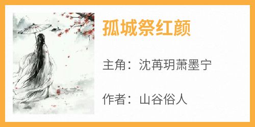 山谷俗人最新小说《孤城祭红颜》沈苒玥萧墨宁在线试读
