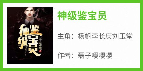 磊子嘤嘤嘤最新小说《神级鉴宝员》杨帆李长庚刘玉堂在线试读