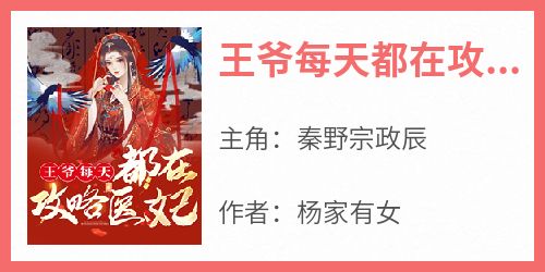 爆款小说由作者杨家有女所创作的王爷每天都在攻略医妃在线阅读