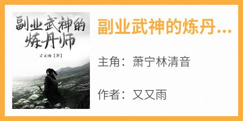 又又雨的小说《副业武神的炼丹师》主角是萧宁林清音
