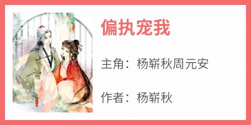【热文】《偏执宠我》主角杨崭秋周元安小说全集免费阅读