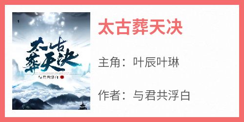 完整版《太古葬天决》叶辰叶琳小说免费在线阅读