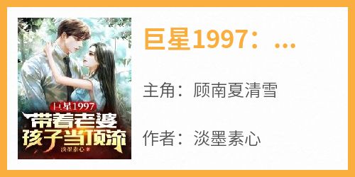 顾南夏清雪是哪本小说主角 《巨星1997：带着老婆孩子当顶流》免费全章节阅读