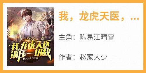 陈易江晴雪主角抖音小说《我，龙虎天医，镇压一切敌！》在线阅读