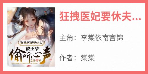 主角是李棠依南宫锦的小说狂拽医妃要休夫，被王爷偷听心声最完整版热门连载