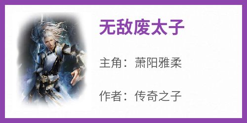 【热文】《无敌废太子》主角萧阳雅柔小说全集免费阅读