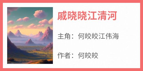 何皎皎最新小说《戚晓晓江清河》何皎皎江伟海在线试读