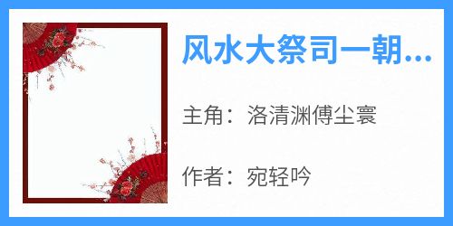 洛清渊傅尘寰是哪本小说主角 《风水大祭司一朝惨死》免费全章节阅读