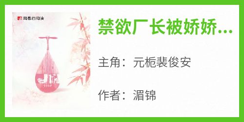湄锦的小说《禁欲厂长被娇娇千金撩下坛》主角是元栀裴俊安