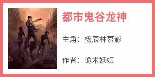 《都市鬼谷龙神》最新章节 杨辰林慕影全文阅读