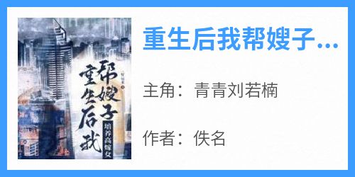 完整版《重生后我帮嫂子培养高嫁女》青青刘若楠小说免费在线阅读
