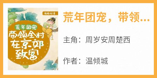 爆款小说《荒年团宠，带领全村在京郊致富》在线阅读-周岁安周楚西免费阅读