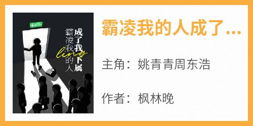新书推荐《霸凌我的人成了我的下属》完整版小说-姚青青周东浩最新章节阅读