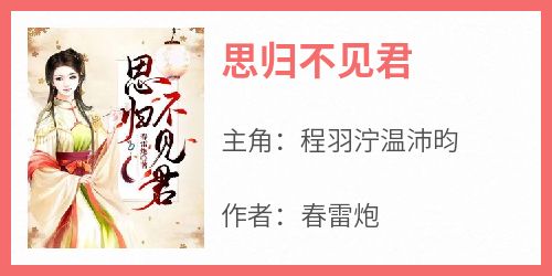 程羽泞温沛昀是哪本小说主角 《思归不见君》免费全章节阅读